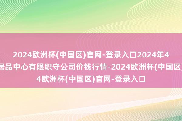 2024欧洲杯(中国区)官网-登录入口2024年4月14日南宁农居品中心有限职守公司价钱行情-2024欧洲杯(中国区)官网-登录入口