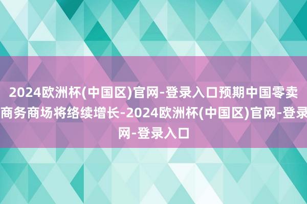 2024欧洲杯(中国区)官网-登录入口预期中国零卖电子商务商场将络续增长-2024欧洲杯(中国区)官网-登录入口