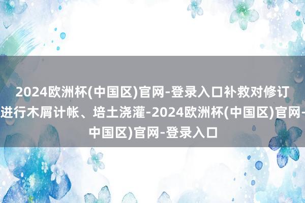 2024欧洲杯(中国区)官网-登录入口补救对修订后的花园进行木屑计帐、培土浇灌-2024欧洲杯(中国区)官网-登录入口