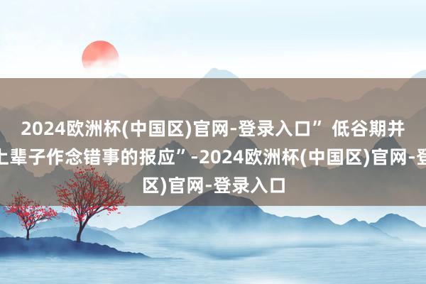 2024欧洲杯(中国区)官网-登录入口” 低谷期并不是“上辈子作念错事的报应”-2024欧洲杯(中国区)官网-登录入口