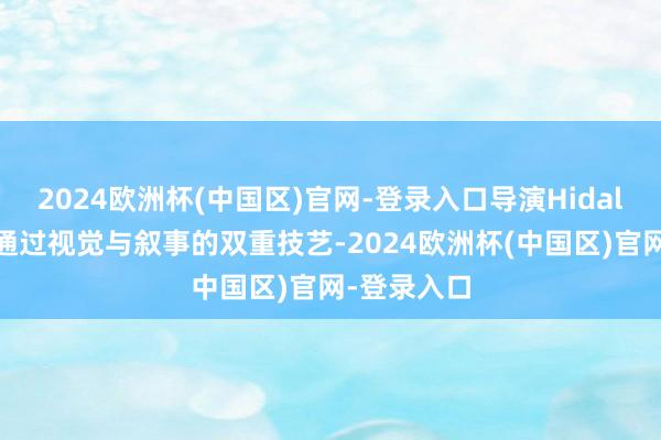 2024欧洲杯(中国区)官网-登录入口导演Hidalgo高明地通过视觉与叙事的双重技艺-2024欧洲杯(中国区)官网-登录入口