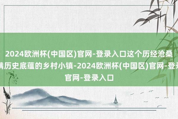 2024欧洲杯(中国区)官网-登录入口这个历经沧桑、充满历史底蕴的乡村小镇-2024欧洲杯(中国区)官网-登录入口