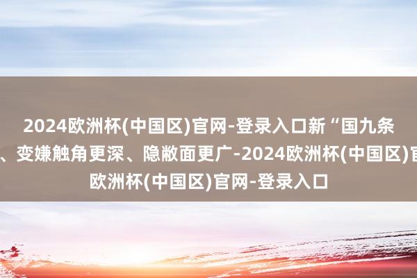 2024欧洲杯(中国区)官网-登录入口新“国九条”的定位更准、变嫌触角更深、隐敝面更广-2024欧洲杯(中国区)官网-登录入口