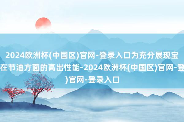 2024欧洲杯(中国区)官网-登录入口为充分展现宝典皮卡在节油方面的高出性能-2024欧洲杯(中国区)官网-登录入口