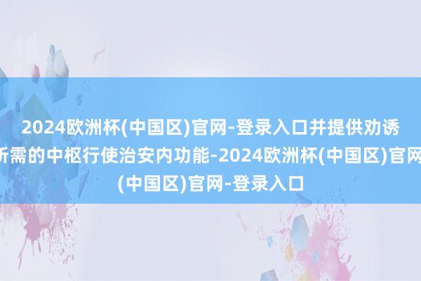 2024欧洲杯(中国区)官网-登录入口并提供劝诱东谈主员所需的中枢行使治安内功能-2024欧洲杯(中国区)官网-登录入口