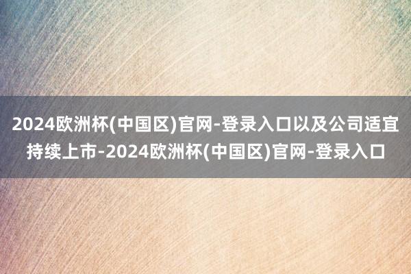 2024欧洲杯(中国区)官网-登录入口以及公司适宜持续上市-2024欧洲杯(中国区)官网-登录入口