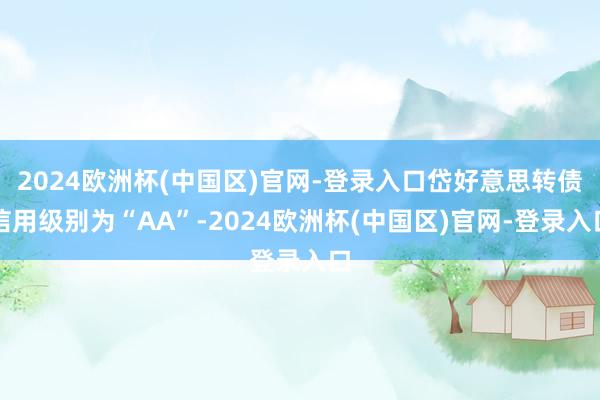 2024欧洲杯(中国区)官网-登录入口岱好意思转债信用级别为“AA”-2024欧洲杯(中国区)官网-登录入口