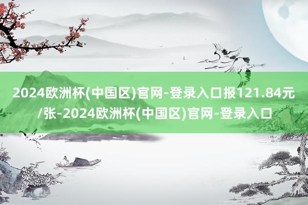 2024欧洲杯(中国区)官网-登录入口报121.84元/张-2024欧洲杯(中国区)官网-登录入口