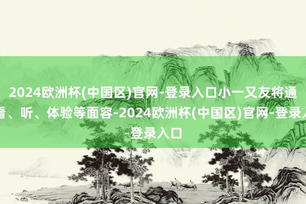 2024欧洲杯(中国区)官网-登录入口小一又友将通过看、听、体验等面容-2024欧洲杯(中国区)官网-登录入口