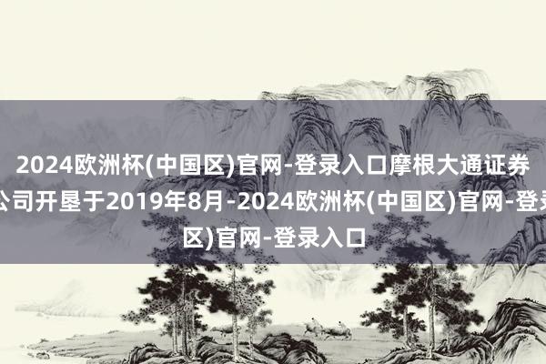 2024欧洲杯(中国区)官网-登录入口摩根大通证券有限公司开垦于2019年8月-2024欧洲杯(中国区)官网-登录入口