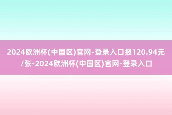 2024欧洲杯(中国区)官网-登录入口报120.94元/张-2024欧洲杯(中国区)官网-登录入口