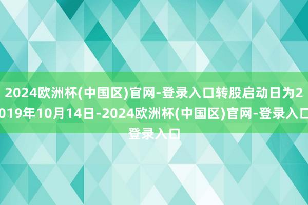 2024欧洲杯(中国区)官网-登录入口转股启动日为2019年10月14日-2024欧洲杯(中国区)官网-登录入口