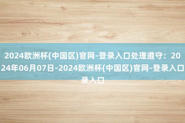 2024欧洲杯(中国区)官网-登录入口处理遵守：2024年06月07日-2024欧洲杯(中国区)官网-登录入口