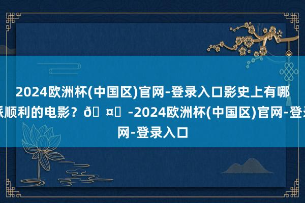 2024欧洲杯(中国区)官网-登录入口影史上有哪些邪派顺利的电影？🤔-2024欧洲杯(中国区)官网-登录入口