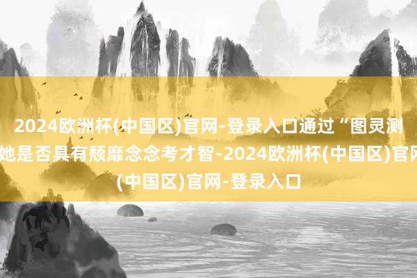 2024欧洲杯(中国区)官网-登录入口通过“图灵测试”来阐述她是否具有颓靡念念考才智-2024欧洲杯(中国区)官网-登录入口