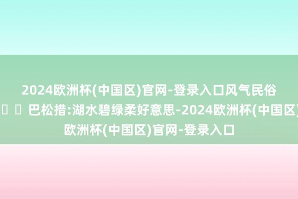 2024欧洲杯(中国区)官网-登录入口风气民俗的千年古街📍巴松措:湖水碧绿柔好意思-2024欧洲杯(中国区)官网-登录入口