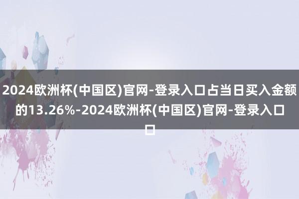 2024欧洲杯(中国区)官网-登录入口占当日买入金额的13.26%-2024欧洲杯(中国区)官网-登录入口