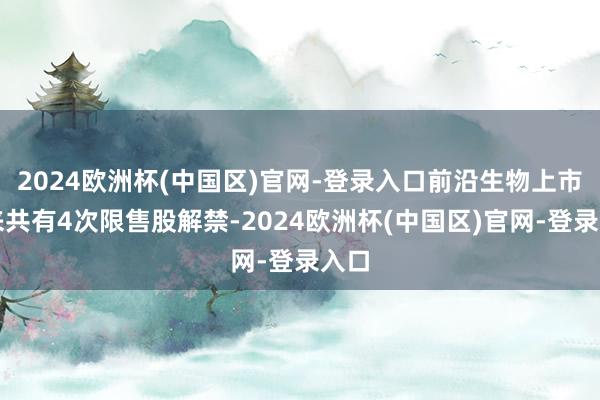 2024欧洲杯(中国区)官网-登录入口前沿生物上市以来共有4次限售股解禁-2024欧洲杯(中国区)官网-登录入口