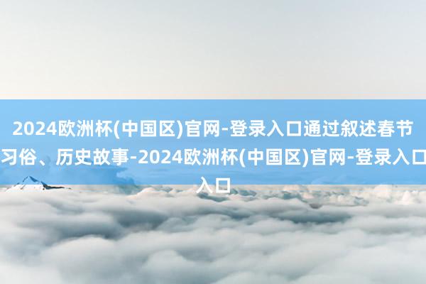 2024欧洲杯(中国区)官网-登录入口通过叙述春节习俗、历史故事-2024欧洲杯(中国区)官网-登录入口