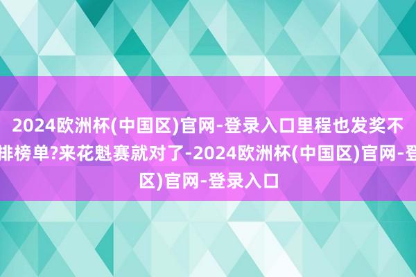 2024欧洲杯(中国区)官网-登录入口里程也发奖不思内卷排榜单?来花魁赛就对了-2024欧洲杯(中国区)官网-登录入口