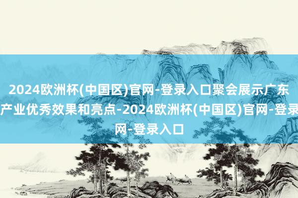 2024欧洲杯(中国区)官网-登录入口聚会展示广东文旅产业优秀效果和亮点-2024欧洲杯(中国区)官网-登录入口