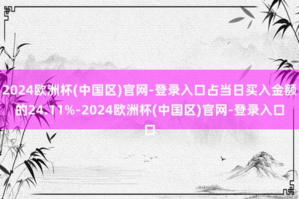 2024欧洲杯(中国区)官网-登录入口占当日买入金额的24.11%-2024欧洲杯(中国区)官网-登录入口