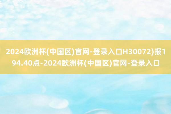 2024欧洲杯(中国区)官网-登录入口H30072)报194.40点-2024欧洲杯(中国区)官网-登录入口