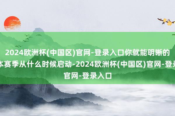 2024欧洲杯(中国区)官网-登录入口你就能明晰的看到本赛季从什么时候启动-2024欧洲杯(中国区)官网-登录入口