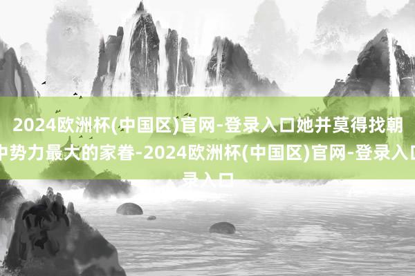 2024欧洲杯(中国区)官网-登录入口她并莫得找朝中势力最大的家眷-2024欧洲杯(中国区)官网-登录入口