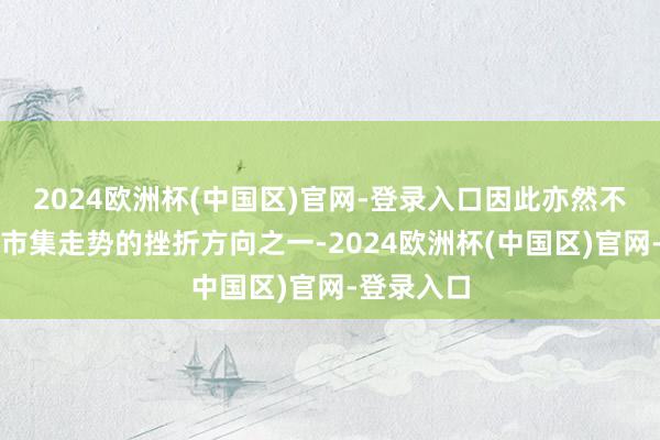 2024欧洲杯(中国区)官网-登录入口因此亦然不雅察动力市集走势的挫折方向之一-2024欧洲杯(中国区)官网-登录入口