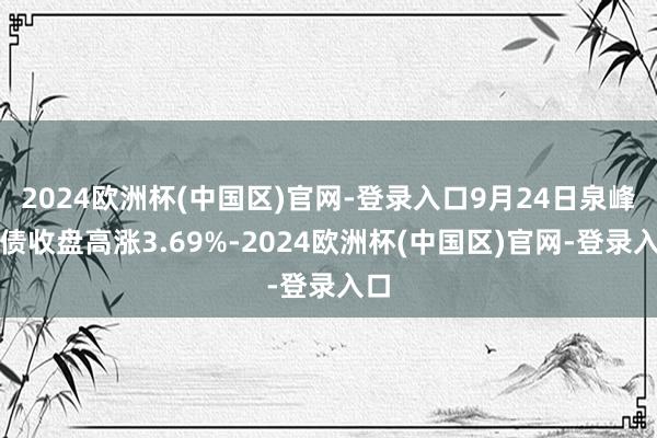 2024欧洲杯(中国区)官网-登录入口9月24日泉峰转债收盘高涨3.69%-2024欧洲杯(中国区)官网-登录入口