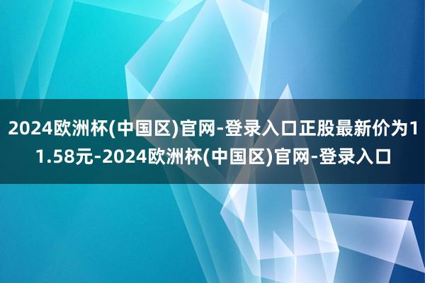 2024欧洲杯(中国区)官网-登录入口正股最新价为11.58元-2024欧洲杯(中国区)官网-登录入口