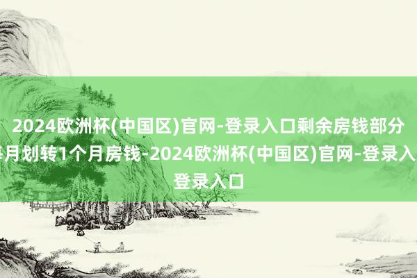 2024欧洲杯(中国区)官网-登录入口剩余房钱部分每月划转1个月房钱-2024欧洲杯(中国区)官网-登录入口