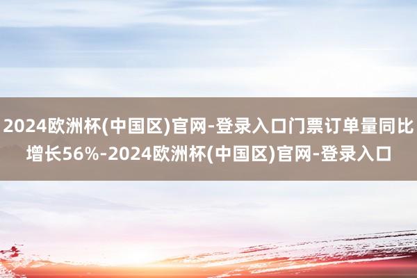 2024欧洲杯(中国区)官网-登录入口门票订单量同比增长56%-2024欧洲杯(中国区)官网-登录入口