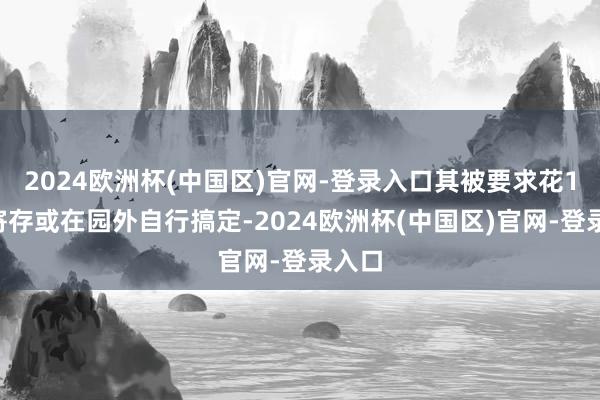 2024欧洲杯(中国区)官网-登录入口其被要求花10元寄存或在园外自行搞定-2024欧洲杯(中国区)官网-登录入口