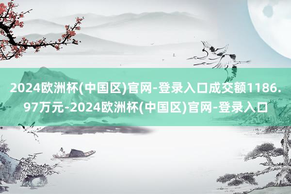 2024欧洲杯(中国区)官网-登录入口成交额1186.97万元-2024欧洲杯(中国区)官网-登录入口