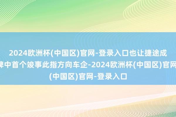 2024欧洲杯(中国区)官网-登录入口也让捷途成为主流品牌中首个竣事此指方向车企-2024欧洲杯(中国区)官网-登录入口